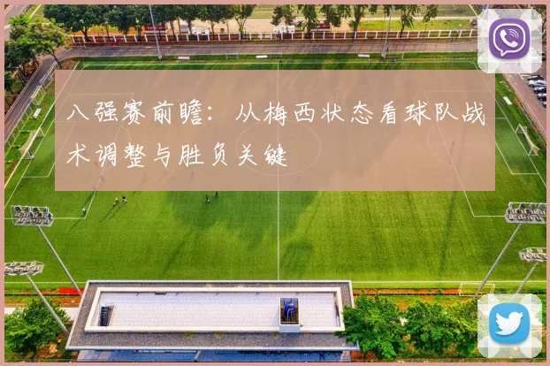 八强赛前瞻：从梅西状态看球队战术调整与胜负关键