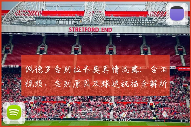 佩德罗告别拉齐奥真情流露：含泪视频、告别原因及球迷祝福全解析
