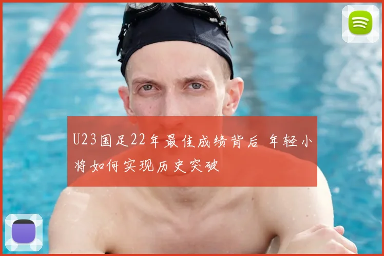 U23国足22年最佳成绩背后 年轻小将如何实现历史突破