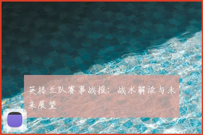 英格兰队赛事战报：战术解读与未来展望