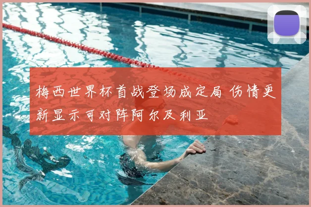 梅西世界杯首战登场成定局 伤情更新显示可对阵阿尔及利亚