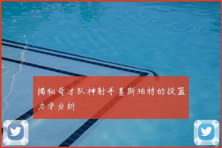 揭秘奇才队神射手基斯珀特的投篮力学分析