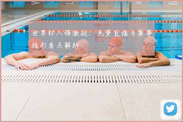 世界杯八强激战：免费直播与赛事精彩看点解析