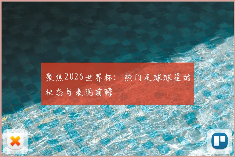 聚焦2026世界杯:热门足球球星的状态与表现前瞻