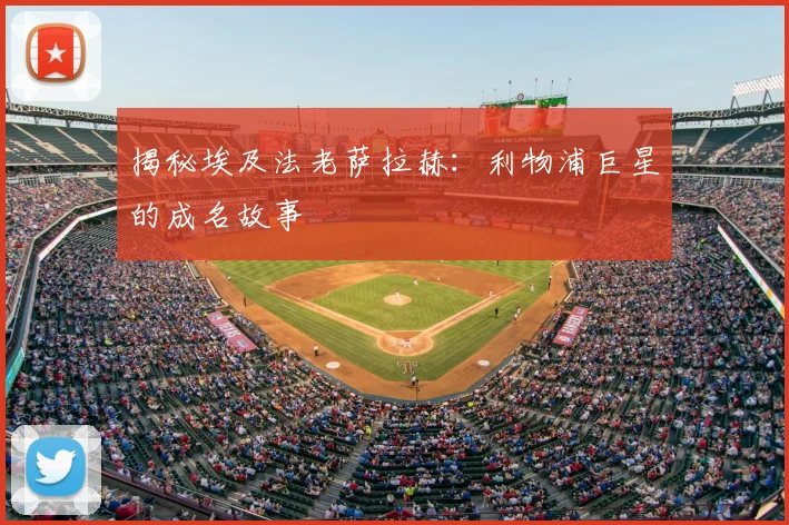 揭秘埃及法老萨拉赫:利物浦巨星的成名故事