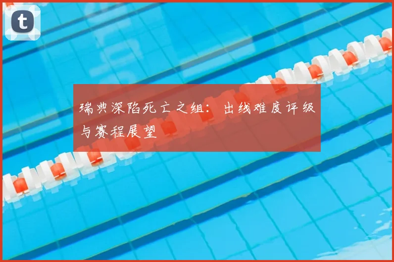 瑞典深陷死亡之组：出线难度评级与赛程展望