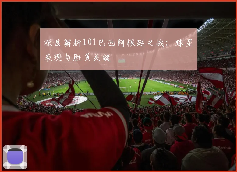 深度解析101巴西阿根廷之战：球星表现与胜负关键