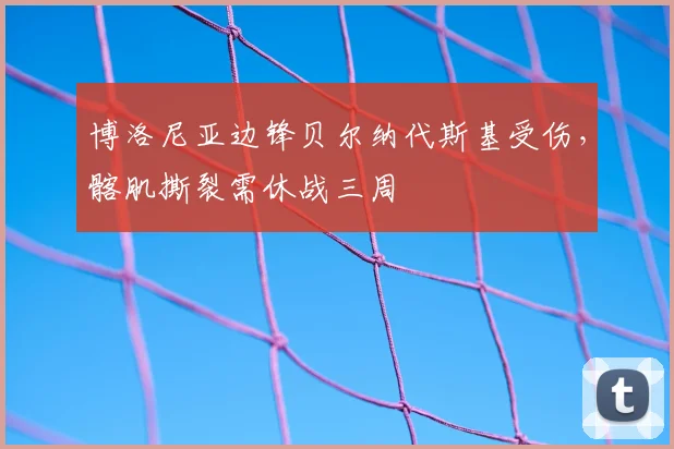 博洛尼亚边锋贝尔纳代斯基受伤，髂肌撕裂需休战三周