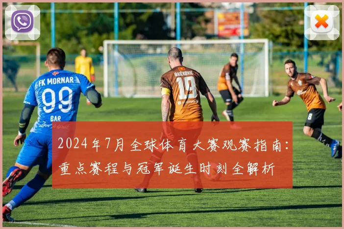 2024年7月全球体育大赛观赛指南：重点赛程与冠军诞生时刻全解析