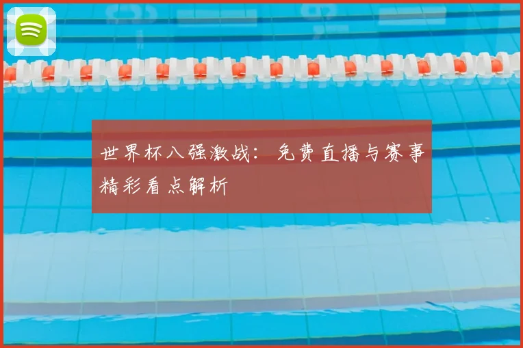世界杯八强激战:免费直播与赛事精彩看点解析