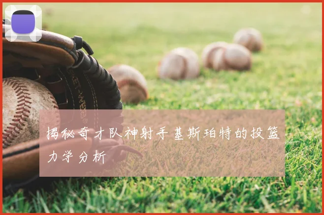 揭秘奇才队神射手基斯珀特的投篮力学分析