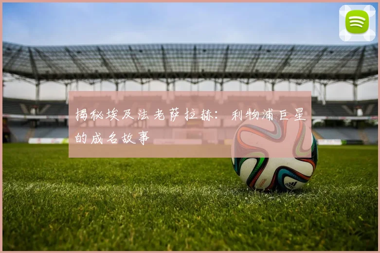 揭秘埃及法老萨拉赫：利物浦巨星的成名故事